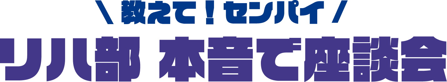 教えて！センパイ　リハ部本音で座談会